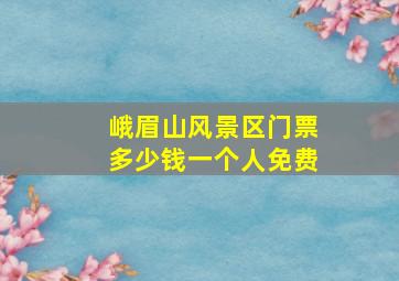 峨眉山风景区门票多少钱一个人免费