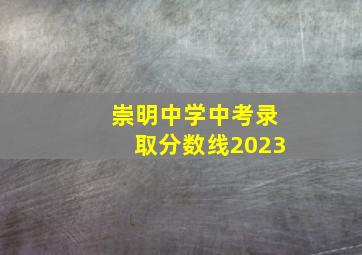 崇明中学中考录取分数线2023