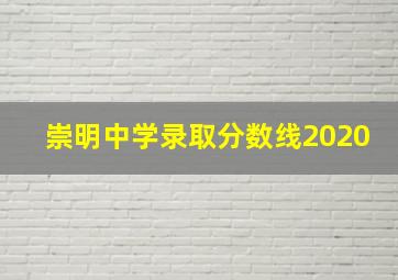 崇明中学录取分数线2020