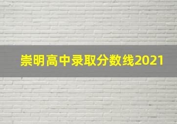 崇明高中录取分数线2021