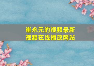 崔永元的视频最新视频在线播放网站