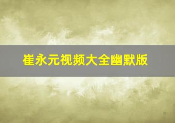 崔永元视频大全幽默版