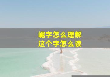 崛字怎么理解这个字怎么读