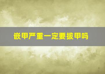 嵌甲严重一定要拔甲吗