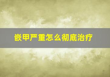 嵌甲严重怎么彻底治疗