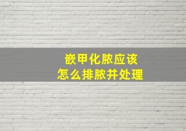 嵌甲化脓应该怎么排脓并处理