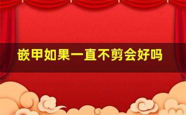 嵌甲如果一直不剪会好吗