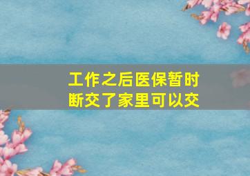 工作之后医保暂时断交了家里可以交