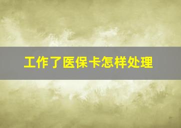 工作了医保卡怎样处理