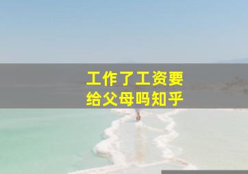 工作了工资要给父母吗知乎