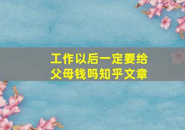 工作以后一定要给父母钱吗知乎文章