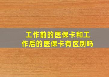 工作前的医保卡和工作后的医保卡有区别吗