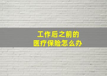 工作后之前的医疗保险怎么办