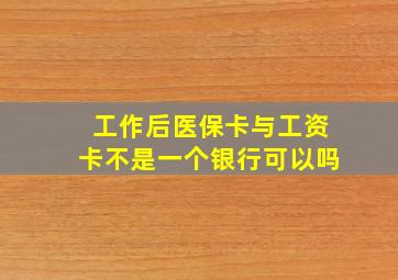 工作后医保卡与工资卡不是一个银行可以吗