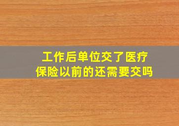 工作后单位交了医疗保险以前的还需要交吗