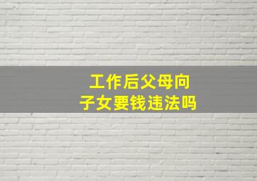 工作后父母向子女要钱违法吗