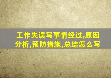 工作失误写事情经过,原因分析,预防措施,总结怎么写