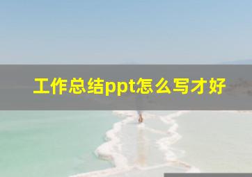 工作总结ppt怎么写才好