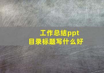 工作总结ppt目录标题写什么好