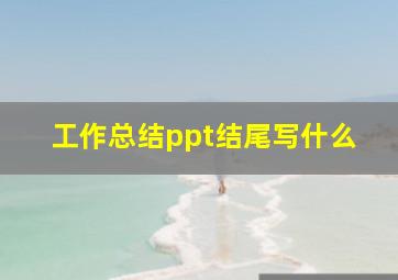 工作总结ppt结尾写什么