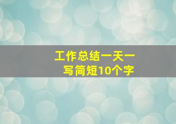 工作总结一天一写简短10个字