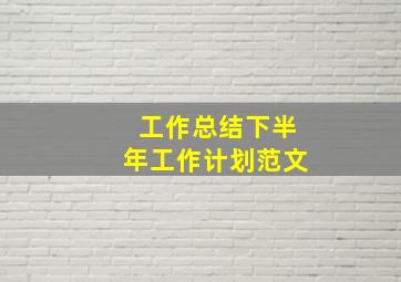 工作总结下半年工作计划范文