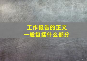 工作报告的正文一般包括什么部分