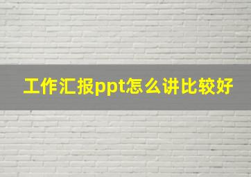 工作汇报ppt怎么讲比较好