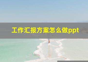 工作汇报方案怎么做ppt