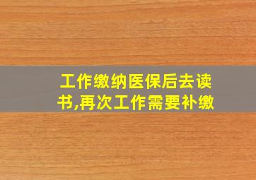 工作缴纳医保后去读书,再次工作需要补缴