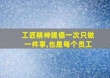 工匠精神提倡一次只做一件事,也是每个员工