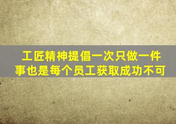 工匠精神提倡一次只做一件事也是每个员工获取成功不可