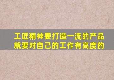 工匠精神要打造一流的产品就要对自己的工作有高度的