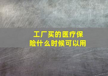 工厂买的医疗保险什么时候可以用