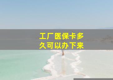 工厂医保卡多久可以办下来