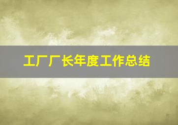 工厂厂长年度工作总结