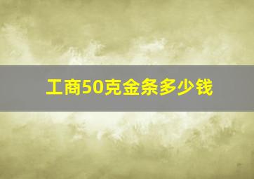 工商50克金条多少钱