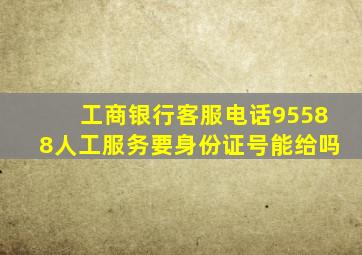 工商银行客服电话95588人工服务要身份证号能给吗