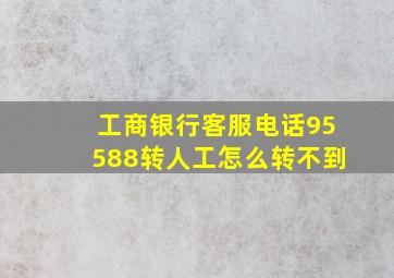 工商银行客服电话95588转人工怎么转不到