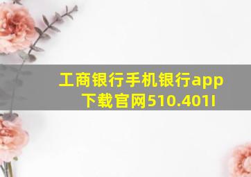 工商银行手机银行app下载官网510.401I