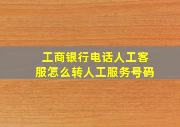 工商银行电话人工客服怎么转人工服务号码