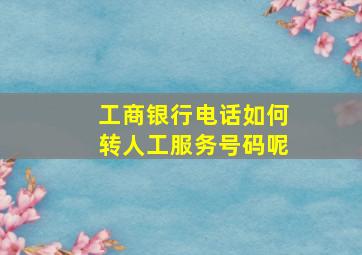 工商银行电话如何转人工服务号码呢