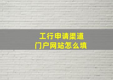 工行申请渠道门户网站怎么填