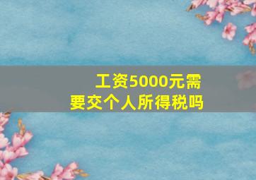 工资5000元需要交个人所得税吗