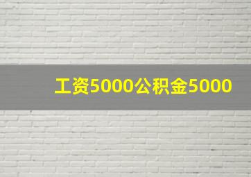 工资5000公积金5000