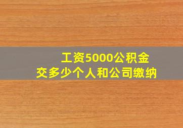 工资5000公积金交多少个人和公司缴纳