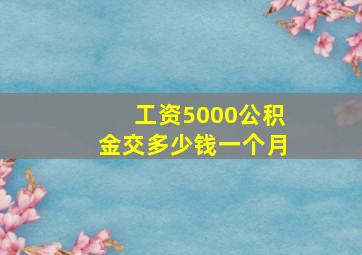 工资5000公积金交多少钱一个月