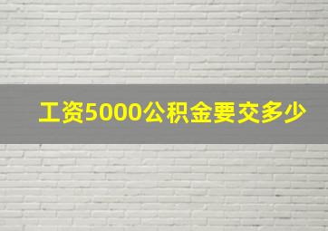 工资5000公积金要交多少