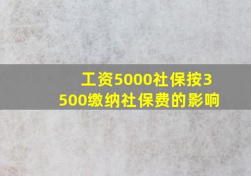 工资5000社保按3500缴纳社保费的影响