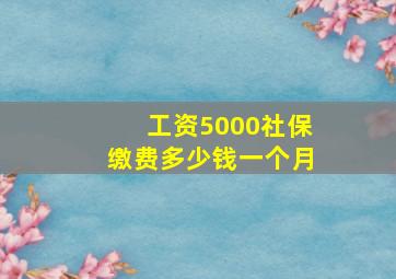 工资5000社保缴费多少钱一个月